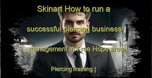 Skinart How to run a successful piercing business management in Free Hope area | PiercingTraining | PiercingClasses | SkinartTraining-United States